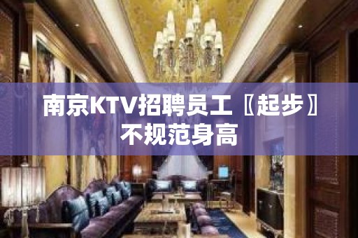 南京KTV招聘员工〖起步〗不规范身高