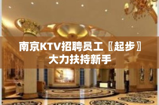 南京KTV招聘员工〖起步〗大力扶持新手