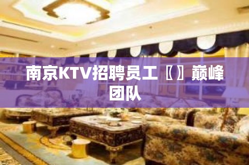 南京KTV招聘员工〖〗巅峰团队