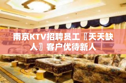 南京KTV招聘员工〖天天缺人〗客户优待新人