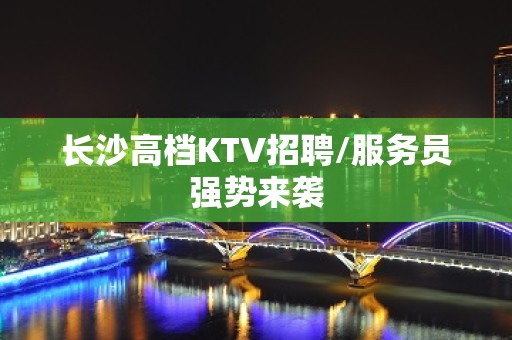 长沙高档KTV招聘/服务员强势来袭