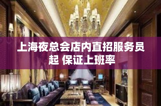 上海夜总会店内直招服务员 起 保证上班率