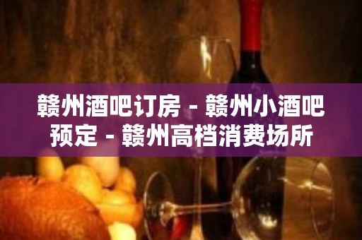 赣州酒吧订房－赣州小酒吧预定－赣州高档消费场所