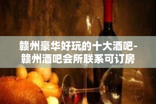 赣州豪华好玩的十大酒吧-赣州酒吧会所联系可订房