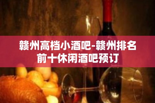 赣州高档小酒吧-赣州排名前十休闲酒吧预订