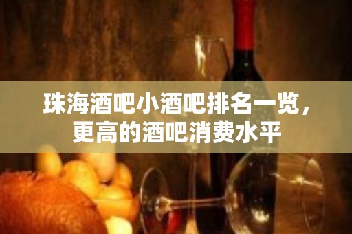 珠海酒吧小酒吧排名一览，更高的酒吧消费水平