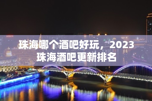 珠海哪个酒吧好玩，2023珠海酒吧更新排名