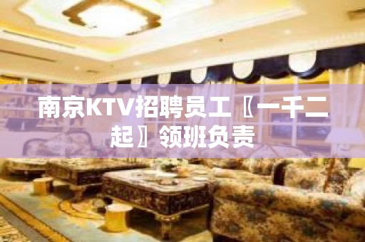 南京KTV招聘员工〖一千二起〗领班负责