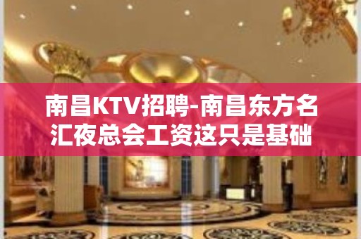 南昌﻿KTV招聘-南昌﻿东方名汇夜总会工资这只是基础