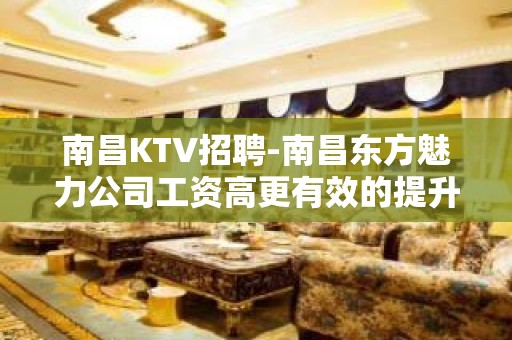 南昌﻿KTV招聘-南昌﻿东方魅力公司工资高更有效的提升