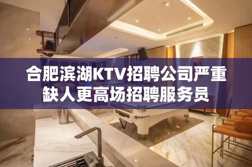 合肥滨湖KTV招聘公司严重缺人更高场招聘服务员