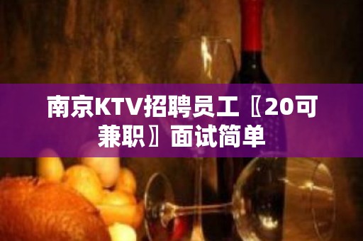 南京KTV招聘员工〖20可兼职〗面试简单