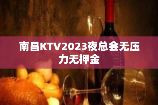 南昌KTV2023夜总会无压力无押金