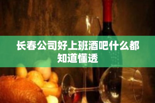 长春公司好上班酒吧什么都知道懂透