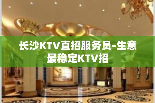 长沙KTV直招服务员-生意最稳定KTV招