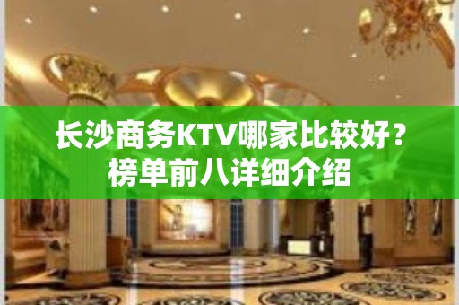 长沙商务KTV哪家比较好？榜单前八详细介绍