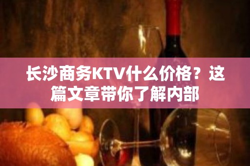 长沙商务KTV什么价格？这篇文章带你了解内部