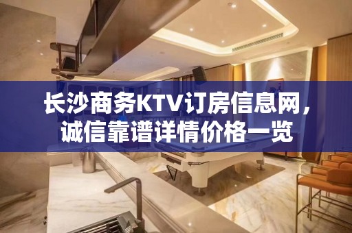 长沙商务KTV订房信息网，诚信靠谱详情价格一览