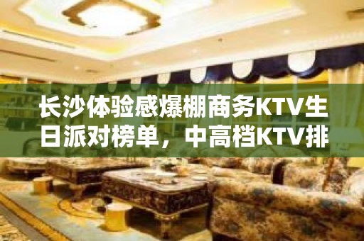 长沙体验感爆棚商务KTV生日派对榜单，中高档KTV排行一览