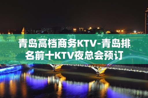 青岛高档商务KTV-青岛排名前十KTV夜总会预订