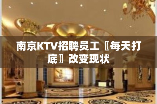 南京KTV招聘员工〖每天打底〗改变现状