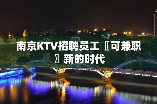 南京KTV招聘员工〖可兼职〗新的时代