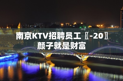 南京KTV招聘员工〖-20〗颜子就是财富