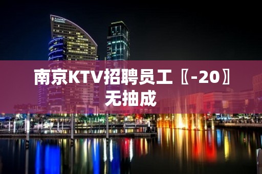 南京KTV招聘员工〖-20〗无抽成