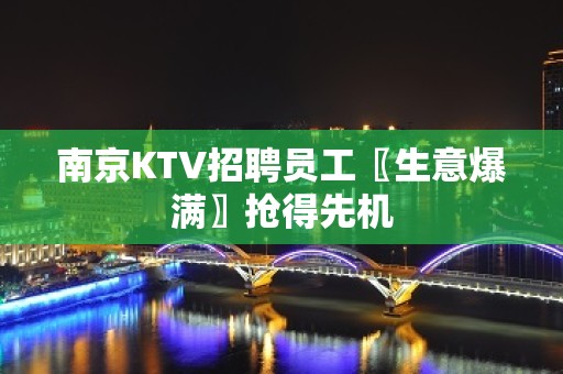 南京KTV招聘员工〖生意爆满〗抢得先机