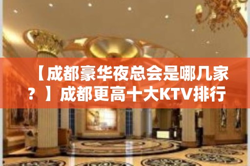 【成都豪华夜总会是哪几家？】成都更高十大KTV排行