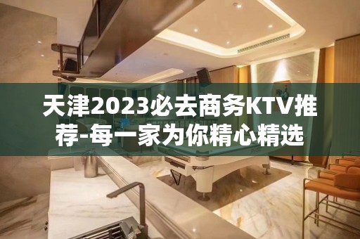 天津2023必去商务KTV推荐-每一家为你精心精选