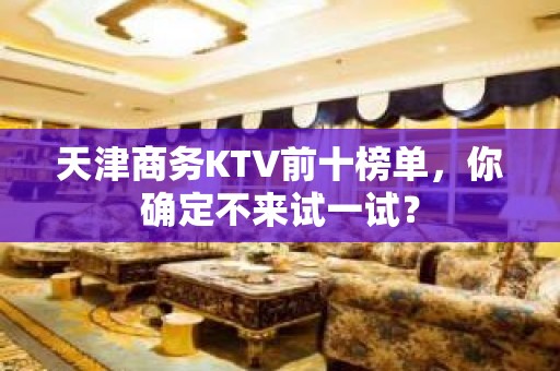 天津商务KTV前十榜单，你确定不来试一试？