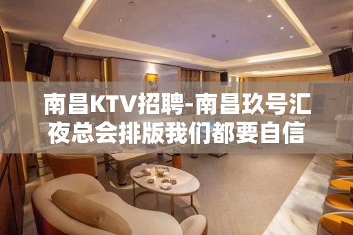 南昌﻿KTV招聘-南昌﻿玖号汇夜总会排版我们都要自信