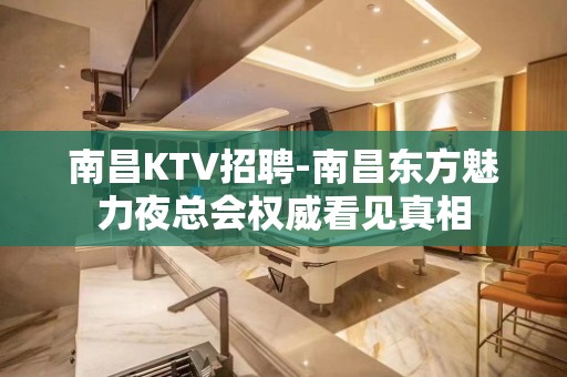 南昌﻿KTV招聘-南昌﻿东方魅力夜总会权威看见真相