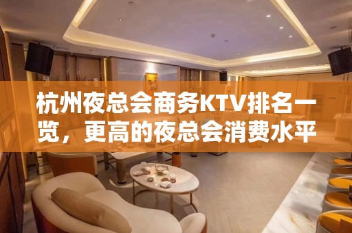 杭州夜总会商务KTV排名一览，更高的夜总会消费水平