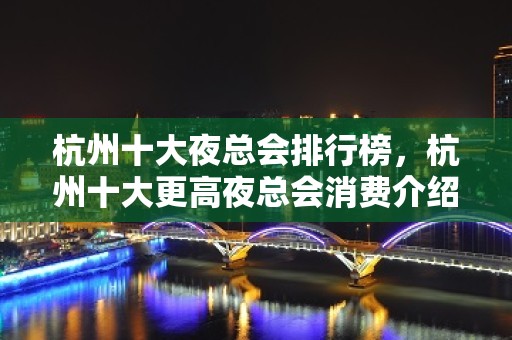 杭州十大夜总会排行榜，杭州十大更高夜总会消费介绍