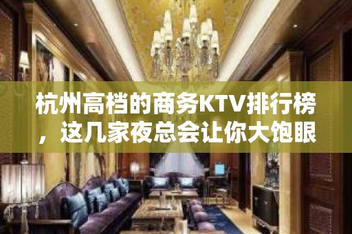 杭州高档的商务KTV排行榜，这几家夜总会让你大饱眼福