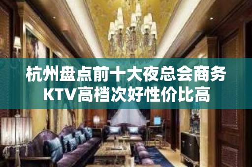 杭州盘点前十大夜总会商务KTV高档次好性价比高