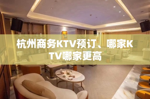 杭州商务KTV预订、哪家KTV哪家更高