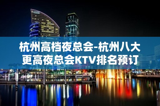 杭州高档夜总会-杭州八大更高夜总会KTV排名预订