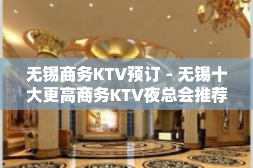 无锡商务KTV预订－无锡十大更高商务KTV夜总会推荐