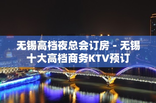 无锡高档夜总会订房－无锡十大高档商务KTV预订