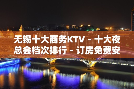 无锡十大商务KTV－十大夜总会档次排行－订房免费安排