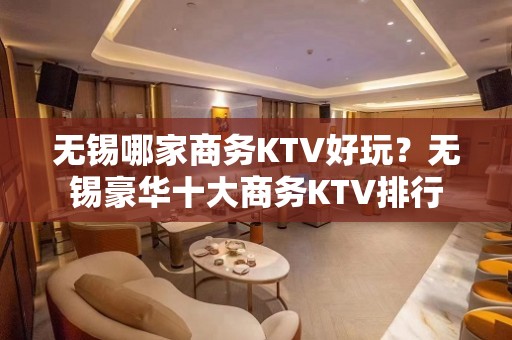 无锡哪家商务KTV好玩？无锡豪华十大商务KTV排行