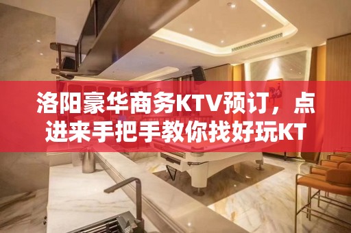 洛阳豪华商务KTV预订，点进来手把手教你找好玩KTV