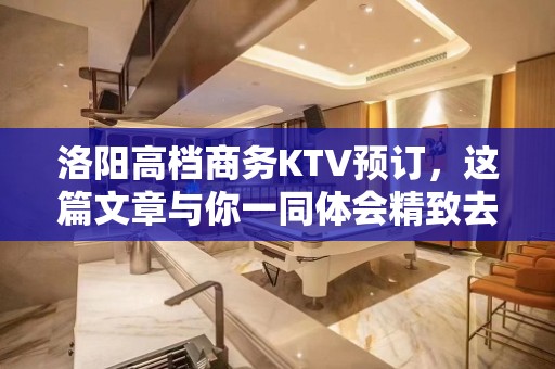 洛阳高档商务KTV预订，这篇文章与你一同体会精致去处