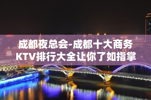 成都夜总会-成都十大商务KTV排行大全让你了如指掌！