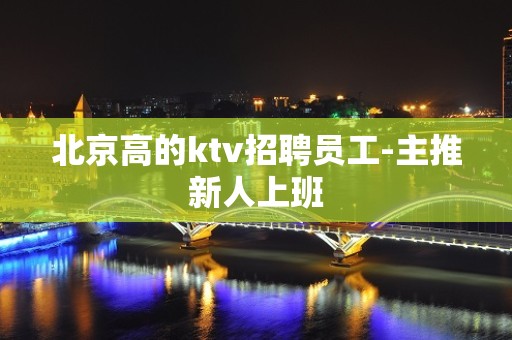 北京高的ktv招聘员工-主推新人上班