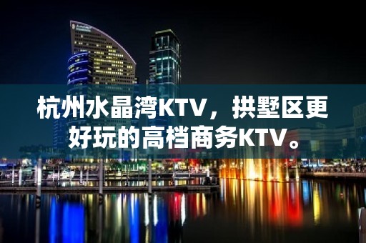 杭州水晶湾KTV，拱墅区更好玩的高档商务KTV。