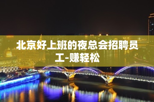 北京好上班的夜总会招聘员工-赚轻松